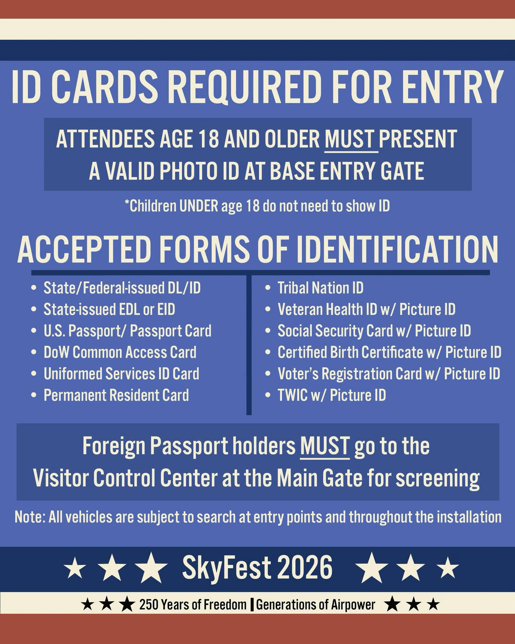 ID cards required for entry — attendees age 18 and older must present a valid photo ID at base entry gate. Children under 18 do not need to show ID. Accepted forms include state or federal driver's license/ID, EDL or EID, U.S. Passport or Passport Card, DoD Common Access Card, Uniformed Services ID Card, Permanent Resident Card, Tribal Nation ID, Veteran Health ID with picture ID, Social Security Card with picture ID, Certified Birth Certificate with picture ID, Voter's Registration Card with picture ID, and TWIC with picture ID. Foreign Passport holders must go to the Visitor Control Center at the Main Gate for screening.
